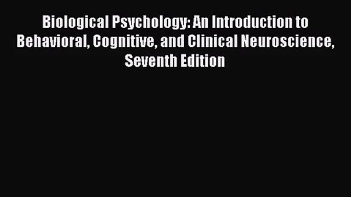 Biological Psychology: An Introduction to Behavioral Cognitive and Clinical Neuroscience Seventh