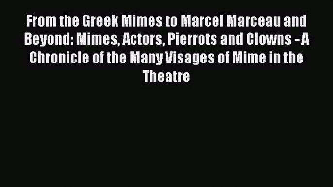 Download From the Greek Mimes to Marcel Marceau and Beyond: Mimes Actors Pierrots and Clowns