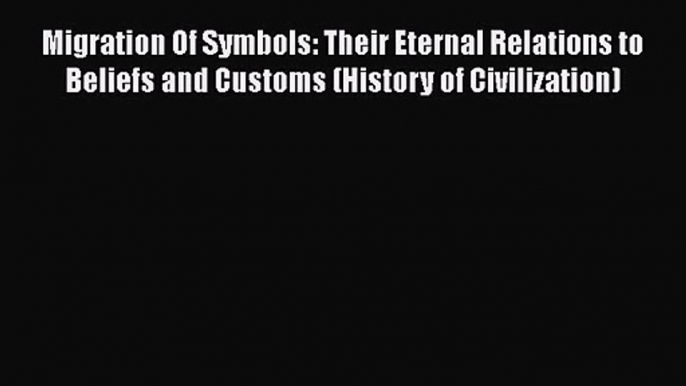 Download Migration Of Symbols: Their Eternal Relations to Beliefs and Customs (History of Civilization)