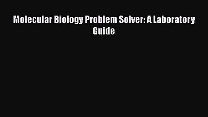 PDF Download Molecular Biology Problem Solver: A Laboratory Guide Download Online