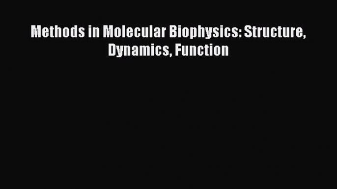 PDF Download Methods in Molecular Biophysics: Structure Dynamics Function Read Full Ebook