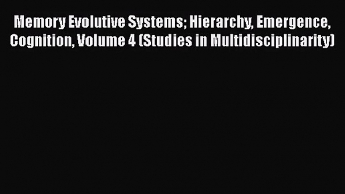 PDF Download Memory Evolutive Systems Hierarchy Emergence Cognition Volume 4 (Studies in Multidisciplinarity)