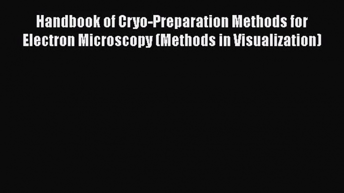 PDF Download Handbook of Cryo-Preparation Methods for Electron Microscopy (Methods in Visualization)