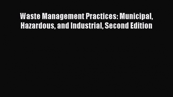 PDF Download Waste Management Practices: Municipal Hazardous and Industrial Second Edition