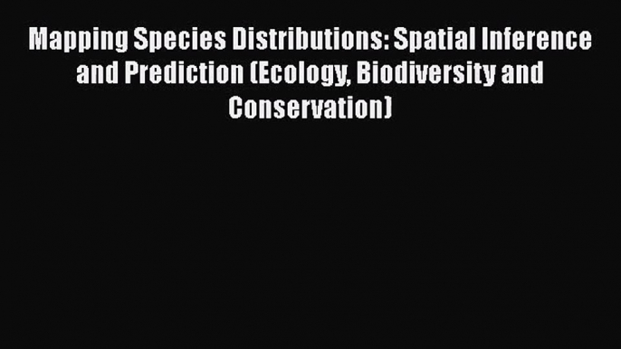 PDF Download Mapping Species Distributions: Spatial Inference and Prediction (Ecology Biodiversity