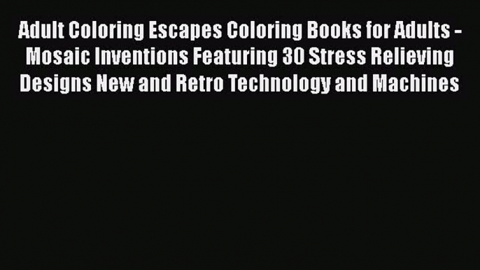 Read Adult Coloring Escapes Coloring Books for Adults - Mosaic Inventions Featuring 30 Stress