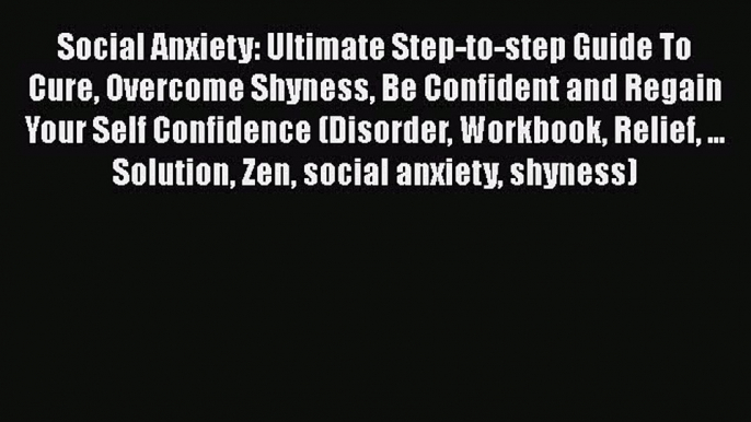 Read Social Anxiety: Ultimate Step-to-step Guide To Cure Overcome Shyness Be Confident and