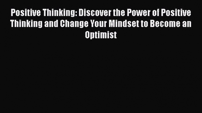 Read Positive Thinking: Discover the Power of Positive Thinking and Change Your Mindset to