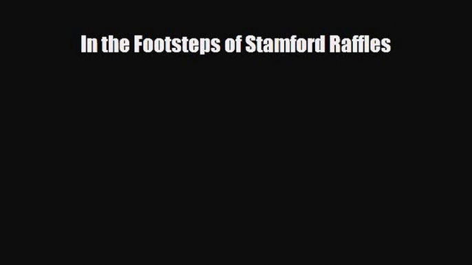 PDF In the Footsteps of Stamford Raffles PDF Book Free