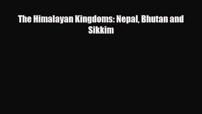 Download The Himalayan Kingdoms: Nepal Bhutan and Sikkim PDF Book Free