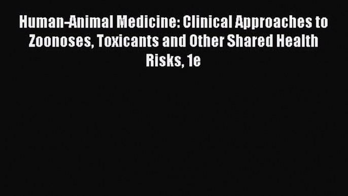 Read Human-Animal Medicine: Clinical Approaches to Zoonoses Toxicants and Other Shared Health