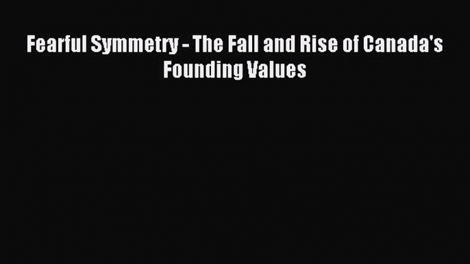 Read Fearful Symmetry - The Fall and Rise of Canada's Founding Values Ebook Free