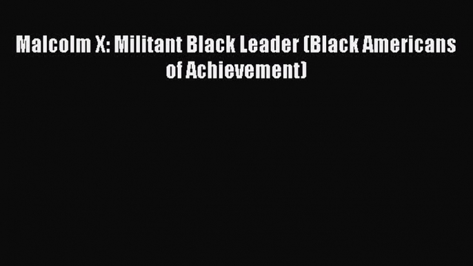 Read Malcolm X: Militant Black Leader (Black Americans of Achievement) PDF Free