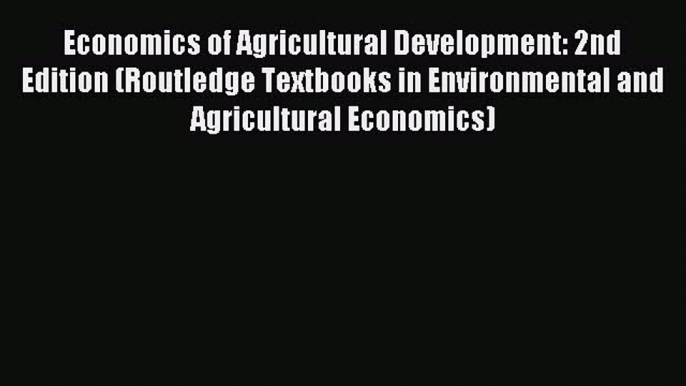 Read Economics of Agricultural Development: 2nd Edition (Routledge Textbooks in Environmental