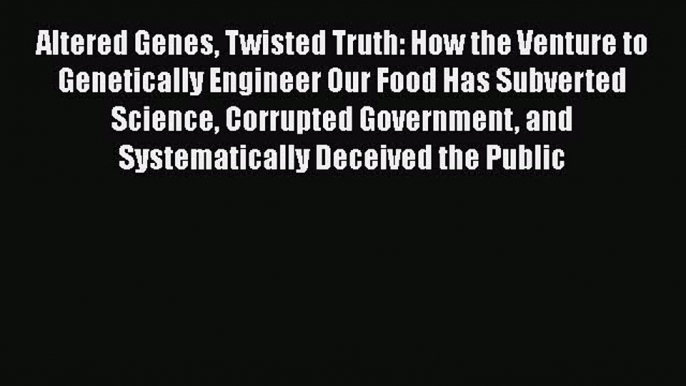 [PDF] Altered Genes Twisted Truth: How the Venture to Genetically Engineer Our Food Has Subverted