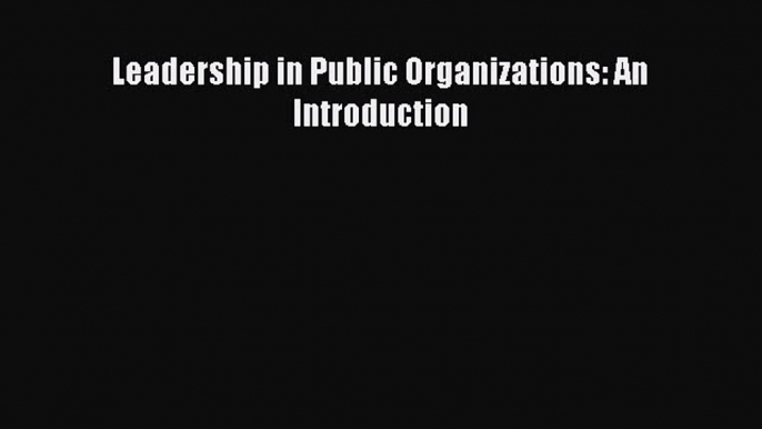 Read Leadership in Public Organizations: An Introduction Ebook Free