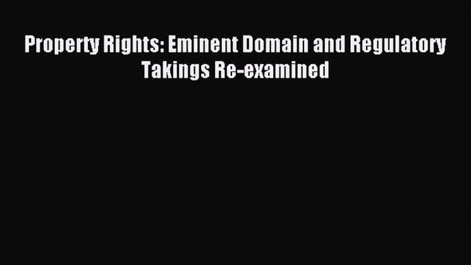 Download Property Rights: Eminent Domain and Regulatory Takings Re-examined Ebook Online