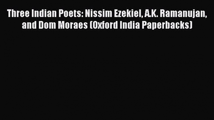 Read Three Indian Poets: Nissim Ezekiel A.K. Ramanujan and Dom Moraes (Oxford India Paperbacks)