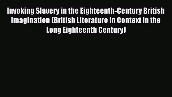 Read Invoking Slavery in the Eighteenth-Century British Imagination (British Literature in