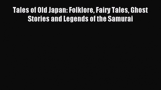 Download Tales of Old Japan: Folklore Fairy Tales Ghost Stories and Legends of the Samurai