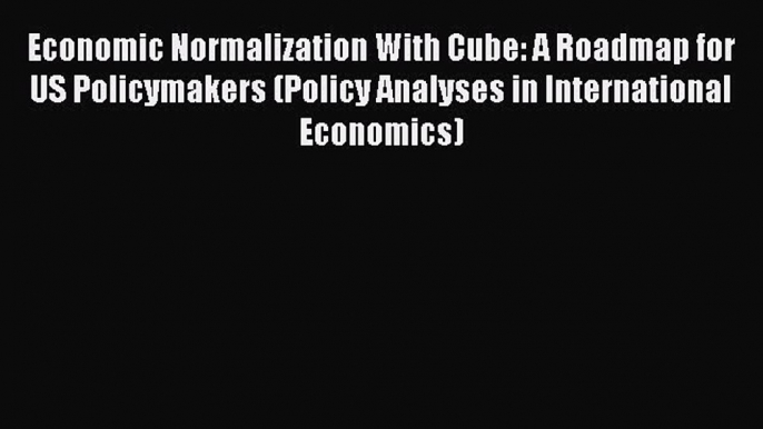 PDF Economic Normalization With Cube: A Roadmap for US Policymakers (Policy Analyses in International