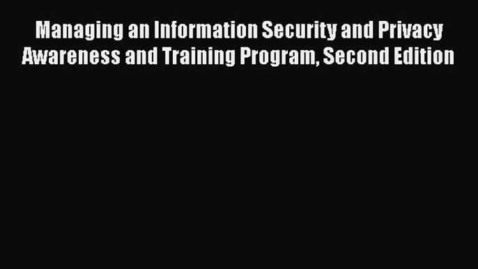 Read Managing an Information Security and Privacy Awareness and Training Program Second Edition