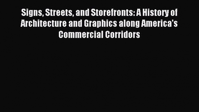 Read Signs Streets and Storefronts: A History of Architecture and Graphics along America's