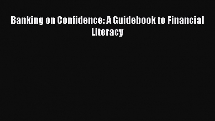 Read Banking on Confidence: A Guidebook to Financial Literacy Ebook Free