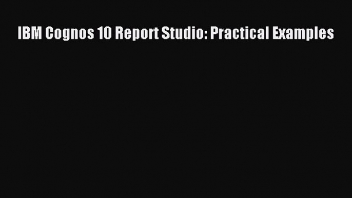 Download IBM Cognos 10 Report Studio: Practical Examples PDF Online