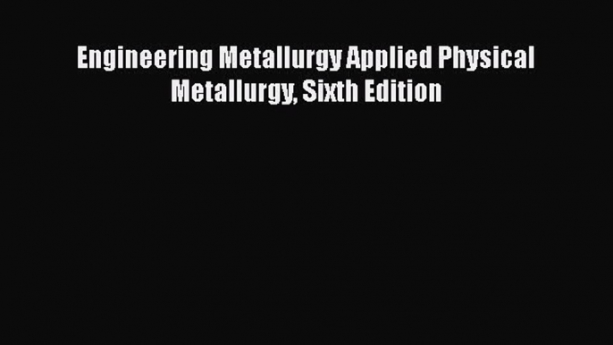 Download Engineering Metallurgy Applied Physical Metallurgy Sixth Edition PDF Online