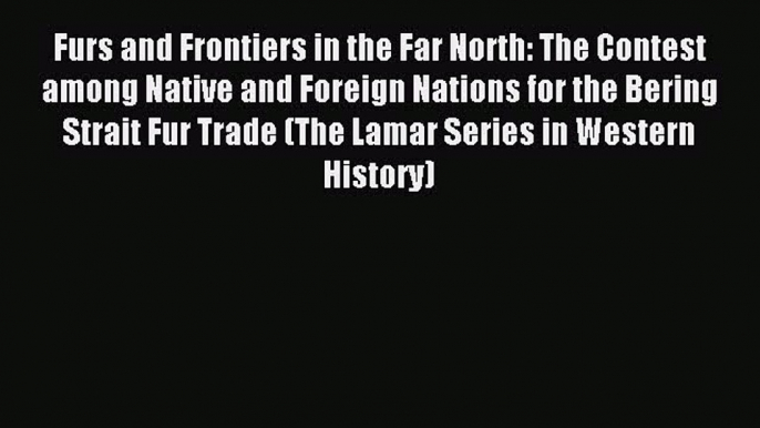 Read Furs and Frontiers in the Far North: The Contest among Native and Foreign Nations for