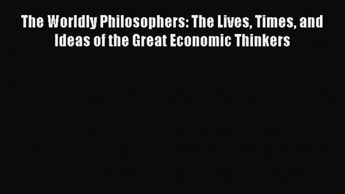 Read The Worldly Philosophers: The Lives Times and Ideas of the Great Economic Thinkers Ebook