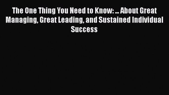 PDF The One Thing You Need to Know: ... About Great Managing Great Leading and Sustained Individual