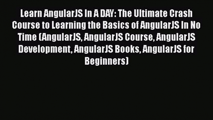 Read Learn AngularJS In A DAY: The Ultimate Crash Course to Learning the Basics of AngularJS