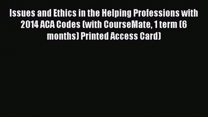 PDF Issues and Ethics in the Helping Professions with 2014 ACA Codes (with CourseMate 1 term