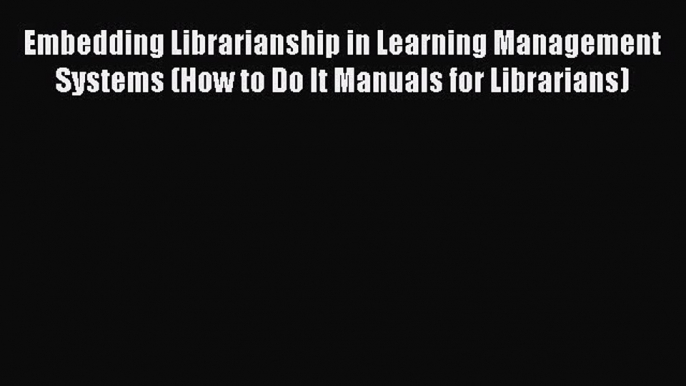 Read Embedding Librarianship in Learning Management Systems (How to Do It Manuals for Librarians)