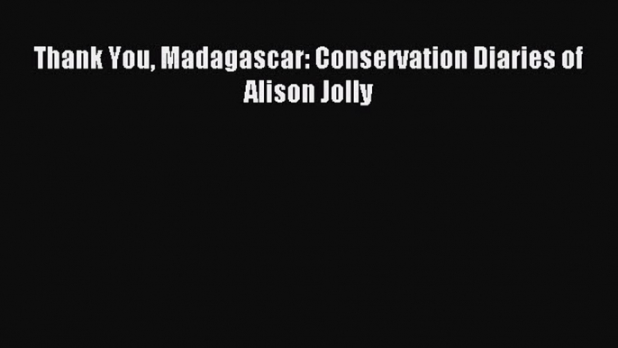 Read Thank You Madagascar: Conservation Diaries of Alison Jolly Ebook Free