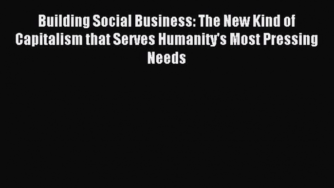 Read Building Social Business: The New Kind of Capitalism that Serves Humanity's Most Pressing