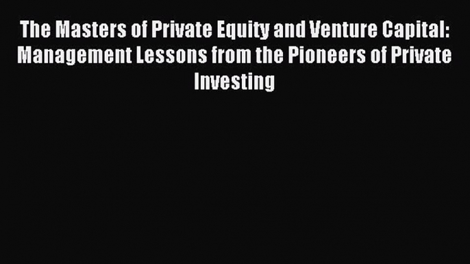 Read The Masters of Private Equity and Venture Capital: Management Lessons from the Pioneers