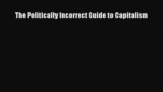 Read The Politically Incorrect Guide to Capitalism Ebook Free