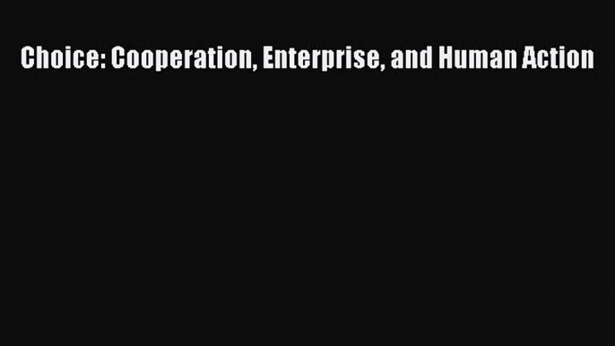 Read Choice: Cooperation Enterprise and Human Action PDF Free