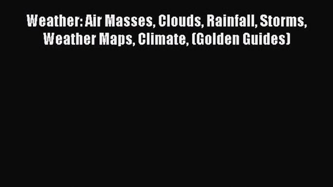 Read Weather: Air Masses Clouds Rainfall Storms Weather Maps Climate (Golden Guides) PDF Free