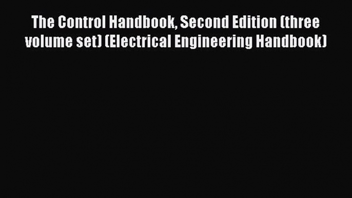 Read The Control Handbook Second Edition (three volume set) (Electrical Engineering Handbook)