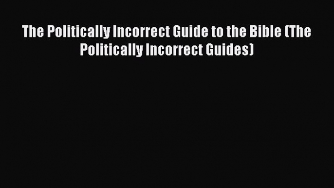 Read The Politically Incorrect Guide to the Bible (The Politically Incorrect Guides) Ebook