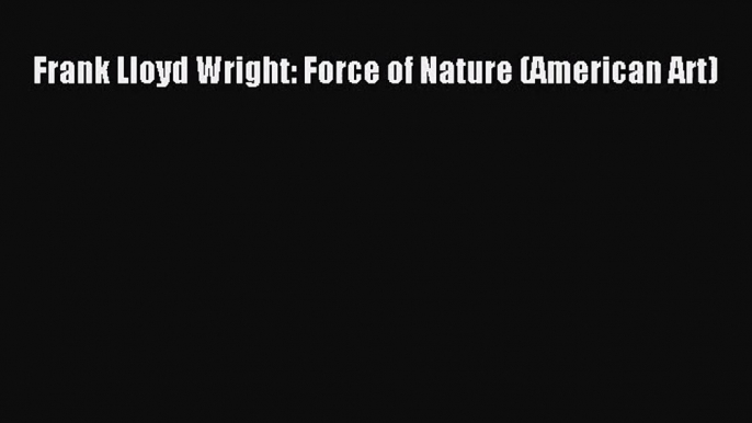 [PDF Download] Frank Lloyd Wright: Force of Nature (American Art) [Read] Full Ebook