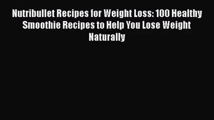 PDF Download Nutribullet Recipes for Weight Loss: 100 Healthy Smoothie Recipes to Help You