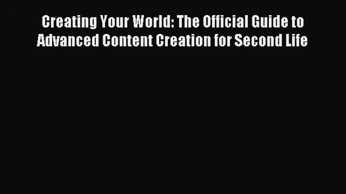 [PDF Download] Creating Your World: The Official Guide to Advanced Content Creation for Second