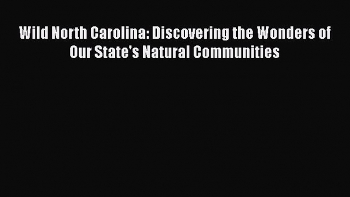Wild North Carolina: Discovering the Wonders of Our State's Natural Communities [PDF] Full