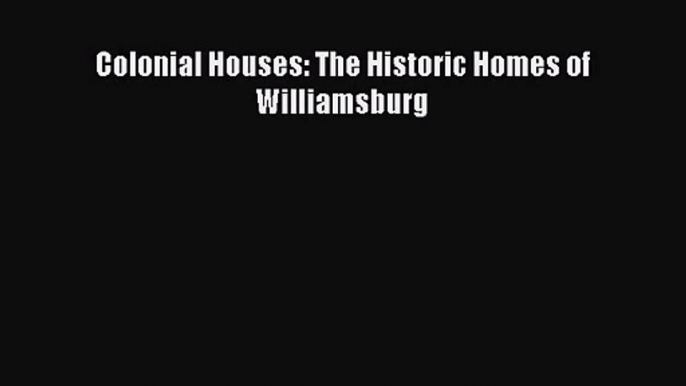 PDF Download Colonial Houses: The Historic Homes of Williamsburg Download Online