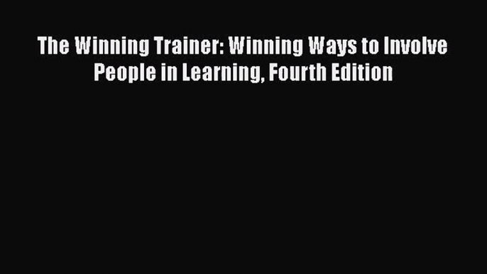 [PDF Download] The Winning Trainer: Winning Ways to Involve People in Learning Fourth Edition